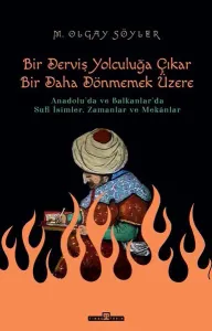 Derviş Bir Yolculuğa Çıkar Bir Daha Dönmemek Üzere;Anadolu'da ve Balkanlar'da Sufi İsimler,  Zamanlar ve Mekânlar