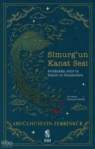 Sîmurg’un Kanat Sesi;Ferîdüddîn Attâr’ın Hayatı ve Düşünceleri