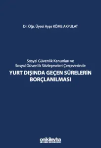 Sosyal Güvenlik Kanunları ve Sosyal Güvenlik Sözleşmeleri Çerçevesinde Yurt Dışında Geçen Sürelerin Borçlanılması