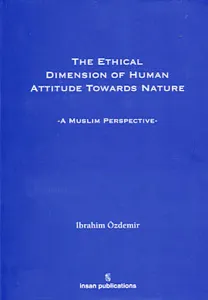 The Ethical Dimesion Of Human Attitude Towards Nature: A Muslim Perspective
