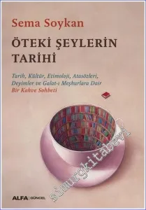 Öteki Şeylerin Tarihi: Tarih Kültür Etimoloji Atasözleri Deyimler ve Galat-ı Meşhurlara Dair Bir Kahve Sohbeti -