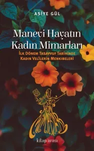 Manevi Hayatın Kadın Mimarları; İlk Dönem Tasavvuf Tarihinde Kadın Velilerin Menkıbeleri