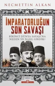 İmparatorluğun Son Savaşı; Birinci Dünya Savaşı'na Neden ve Nasıl Girdik?