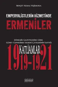 Emperyalistlerin Hizmetinde Ermeniler ;Dönemin Gazetelerine Göre Güney Cephesinde Ermeni Çetelerinin Yaptığı Katliamlar (1919-1921)