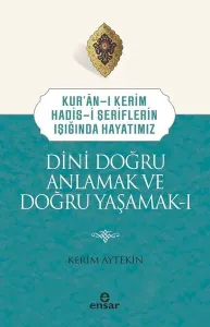 Dini Doğru Anlamak ve Doğru Yaşamak 1 - Kur'an-ı Kerim Hadis-i Şeriflerin Işığında Hayatımız