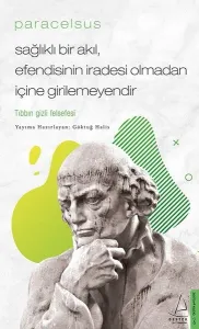 Paracelsus - Sağlıklı Bir Akıl, Efendisinin İradesi Olmadan İçine Girilemeyendir; Tıbbın Gizli Felsefesi