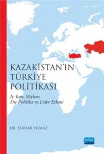 Kazakistan'ın Türkiye Politikası; İç Yapı Söylem Dış Politika ve Lider Etkeni