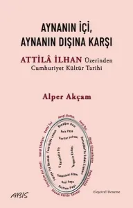 Aynanın İçi Aynanın Dışına Karşı - Attila İlhan Üzerinden Cumhuriyet Kültür Tarihi