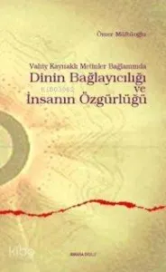 Vahiy Kaynaklı Metinler Bağlamında Dinin Bağlayıcılığı ve İnsanın Özgürlüğü