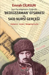 Yeni Paradigmanın Eşiğinde Bediüzzaman Efsanesi ve Said Nursi Gerçeği; Yabancı Arşiv Belgeleriyle