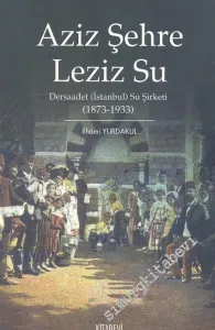Aziz Şehre Leziz Su: Dersaadet ( İstanbul ) Su Şirketi ( 1873 - 1933 ) -         2010