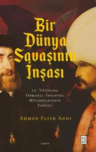Bir Dünya Savaşının İnşası;16. Yüzyılda Osmanlı- İspanyol Mücadelesinin Tahlili