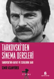 Tarkovski'den Sinema Dersleri; Tarkovskinin Hayatı ve Eserlerine Dair