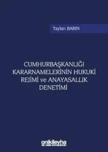 Cumhurbaşkanlığı Kararnamelerinin Hukuki Rejimi ve Anayasallık Denetimi