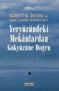 Yeryüzündeki Mekânlardan Gökyüzüne Doğru;Sadettin Ökten ile Sanat Üzerine Düşünceler 3