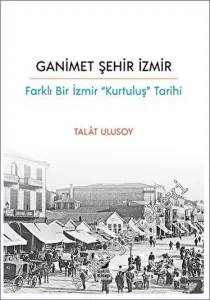 Ganimet Şehir İzmir / Farklı Bir İzmir “Kurtuluş” Tarihi -         2023