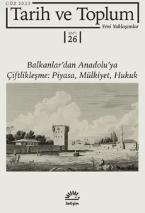 Tarih ve Toplum: Yeni Yaklaşımlar; Sayı: 26 - Güz 2025 - Balkanlar'dan Anadolu'ya Çiftlikleşme Piyasa Mülkiyet Hukuk