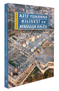 Aziz Yuhanna Kilisesi ve Ayasuluk Kalesi - Arkeolojik Rehber