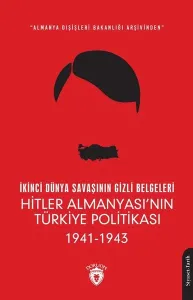 İkinci Dünya Savaşının Gizli Belgeleri;Almanya Dışişleri Bakanlığı Arşivinden Hitler Almanyası’nın Türkiye Politikası 1941 - 1943