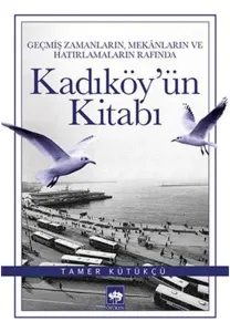 Kadıköy'ün Kitabı; Geçmiş Zamanların, Mekânların ve Hatırlamaların Rafında