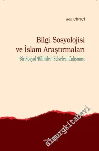 Bilgi Sosyolojisi ve İslam Araştırmaları: Bir Sosyal Bilimler Felsefesi Çalışması -