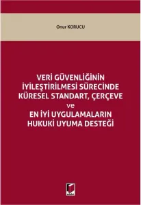 Veri Güvenliğinin İyileştirilmesi Sürecinde Küresel Standart, Çerçeve ve En İyi Uygulamaların Hukuki Uyuma Desteği