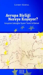 Avrupa Birliği Nereye Koşuyor?; Avrupa'nın Geleceğine Siyaset Teorisi ile Bakmak