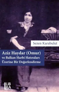 Aziz Haydar (Omur) ve Balkan Harbi 	  Hatıraları Üzerine Bir Değerlendirme