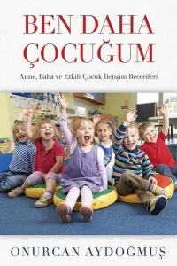 Ben Daha Çocuğum; Anne, Baba ve Etkili Çocuk İletişim Becerileri