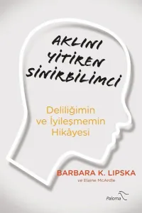 Aklını Yitiren Sinirbilimci Deliliğimin Ve İyileşmemin Hikâyesi