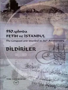 550. Yılında Fetih ve İstanbul - Bildiriler / The Conquest and Istanbul in 550th Anniversary - İstanbul 14-15 Haziran 2003