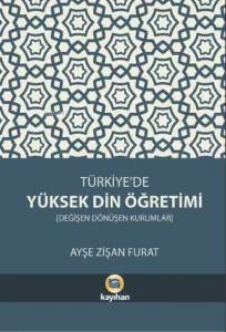 Türkiye'de Yüksek Din Öğretimi;Değişen Dönüşen Kurumlar