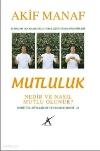 Mutluluk Nedir ve Nasıl Mutlu Olunur?; Sorular ve Cevaplarla Varoluşun Temel Prensipleri - Spiritüel Söyleşiler ve Felsefe Serisi 21