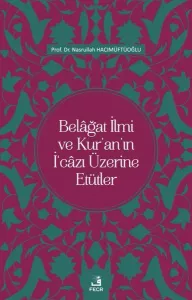 Belâğat İlmi ve Kur’an’ın İ‘câzı Üzerine Etütler