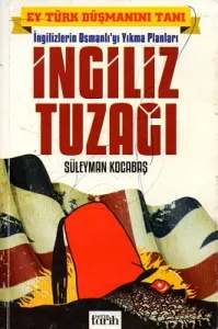 Ey Türk Düşmanını Tanı İngilizlerin Osmanlıyı Yıkma Planları İngiliz Tuzağı