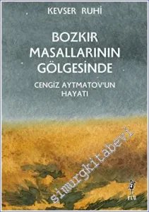 Bozkır Masallarının Gölgesinde : Cengiz Aytmatov’un Hayatı -