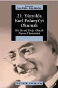 21. Yüzyılda Karl Polanyi'yi Okumak; Bir Siyasi Proje Olarak Piyasa Ekonomisi