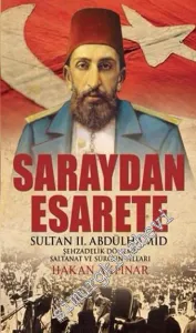 Saraydan Esarete: Sultan 2. Abdülhamid Şehzadelik Dönemi Saltanat ve Sürgün Yılları -