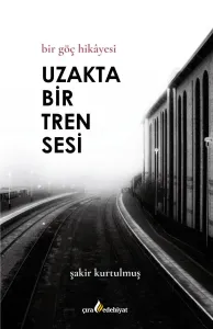 BİR GÖÇ HİKAYESİ UZAKTA BİR TREN SESİ