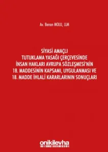 Siyasi Amaçlı Tutuklama Yasağı Çerçevesinde İnsan Hakları Avrupa Sözleşmesi'nin 18. Maddesinin Kapsamı, Uygulanması ve 18. Madde İhlali Kararlarının Sonuçları