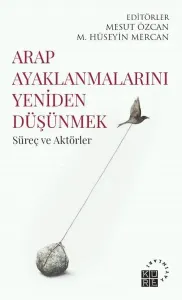 Arap Ayaklanmalarını Yeniden Düşünmek Süreç ve Aktörler