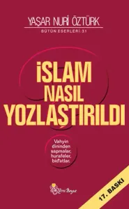 İslam Nasıl Yozlaştırıldı - Yaşar Nuri Öztürk Vahyin Dininden Sapmalar, Hurafeler, Bid’atlar