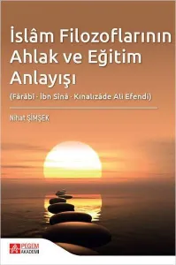İslâm Filozoflarının Ahlak ve Eğitim Anlayışı (Fârâbî, İbn Sînâ, Kınalızâde Ali Efendi)