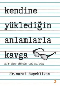 Kendine Yüklediğin Anlamlarla Kavga - Bir Öze Dönüş Yolculuğu