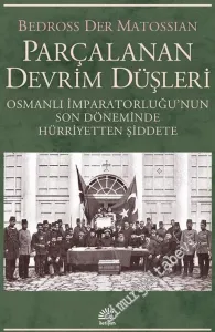 Parçalanan Devrim Düşleri: Osmanlı İmparatorluğu’nun Son Döneminde Hürriyetten Şiddete -