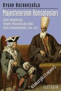 Majestelerinin Konsolosları: İngiliz Belgeleriyle Osmanlı İmparatorluğundaki İngiliz Konsoloslukları ( 1580 - 1900 ) -        2004