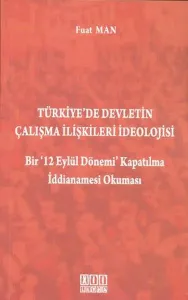 Türkiye'de Devletin Çalışma İlişkileri İdeolojisi; Bir '12 Eylül Dönemi' Kapatılma İddianamesi Okuma