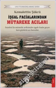 İşgal Facialarından Mütareke Acıları : İstanbul'da Mütareke Arefesinden İşgale Kadar Geçen Kara Günlerin Acı Hatıraları -         2022