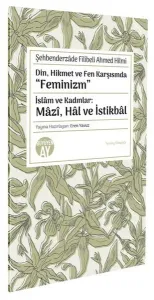 Din, Hikmet ve Fen Karşısında “Feminizm”;İslâm ve Kadınlar: Mâzî, Hâl ve İstikbâl