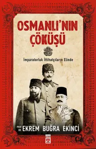 Osmanlı'nın Çöküşü; İmparatorluk İttihatçıların Elind